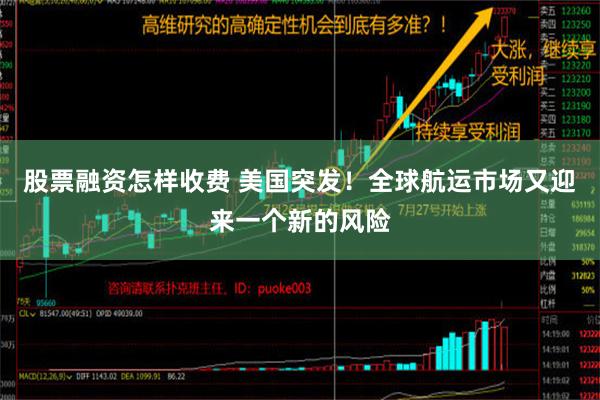 股票融资怎样收费 美国突发！全球航运市场又迎来一个新的风险