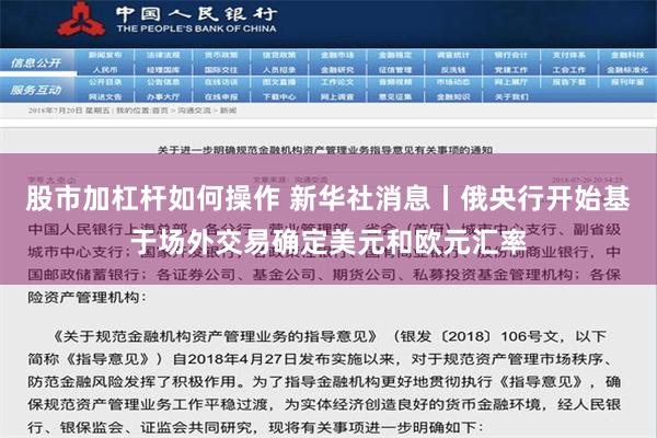 股市加杠杆如何操作 新华社消息丨俄央行开始基于场外交易确定美元和欧元汇率