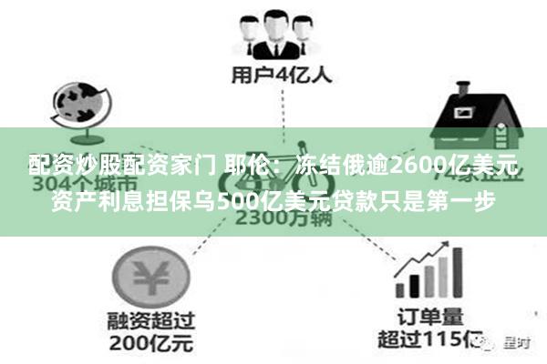 配资炒股配资家门 耶伦：冻结俄逾2600亿美元资产利息担保乌500亿美元贷款只是第一步