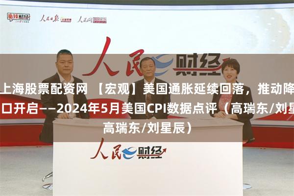 上海股票配资网 【宏观】美国通胀延续回落，推动降息窗口开启——2024年5月美国CPI数据点评（高瑞东/刘星辰）