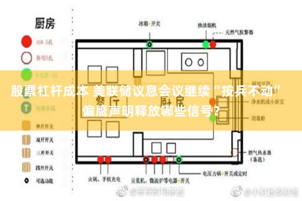 股票杠杆成本 美联储议息会议继续“按兵不动”  偏鹰声明释放哪些信号？