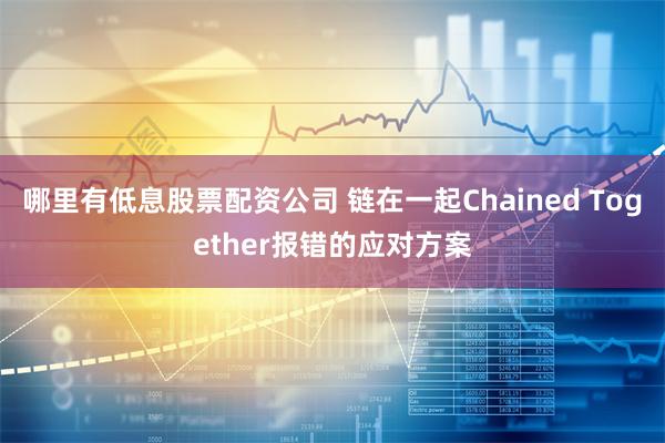 哪里有低息股票配资公司 链在一起Chained Together报错的应对方案