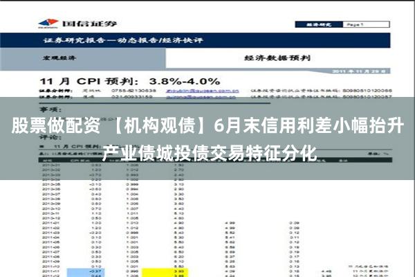 股票做配资 【机构观债】6月末信用利差小幅抬升 产业债城投债交易特征分化