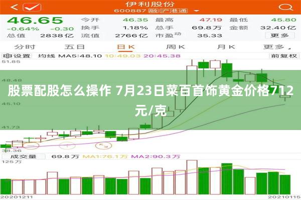 股票配股怎么操作 7月23日菜百首饰黄金价格712元/克