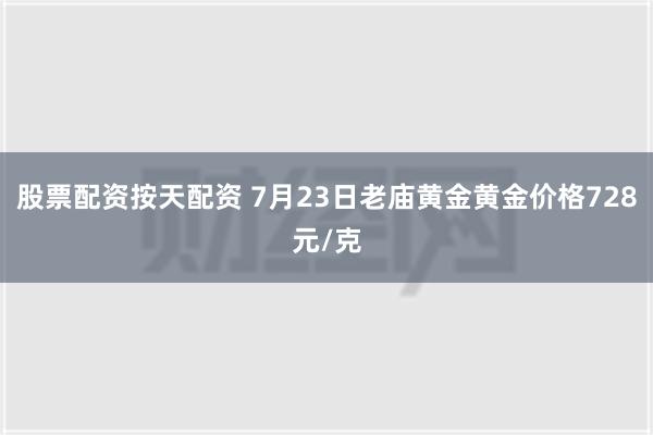 股票配资按天配资 7月23日老庙黄金黄金价格728元/克