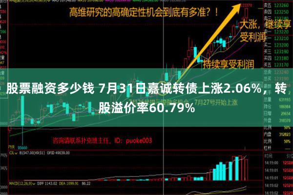 股票融资多少钱 7月31日嘉诚转债上涨2.06%，转股溢价率60.79%