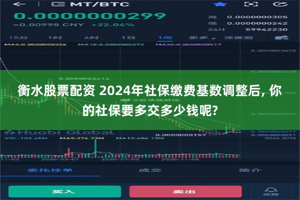 衡水股票配资 2024年社保缴费基数调整后, 你的社保要多交多少钱呢?