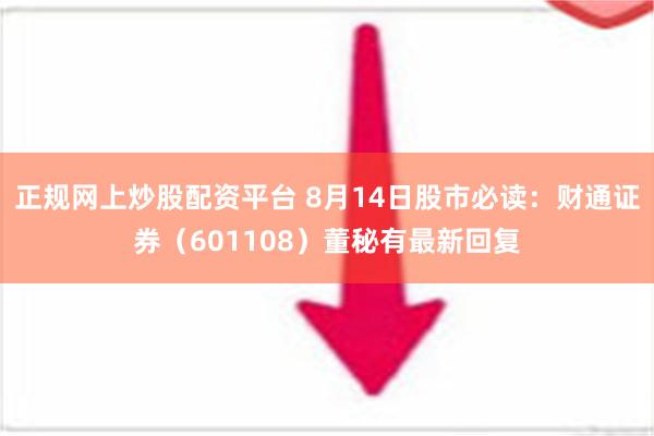 正规网上炒股配资平台 8月14日股市必读：财通证券（601108）董秘有最新回复