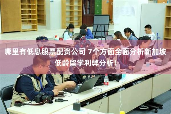 哪里有低息股票配资公司 7个方面全面分析新加坡低龄留学利弊分析！