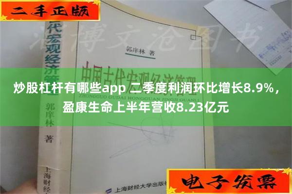 炒股杠杆有哪些app 二季度利润环比增长8.9%，盈康生命上半年营收8.23亿元