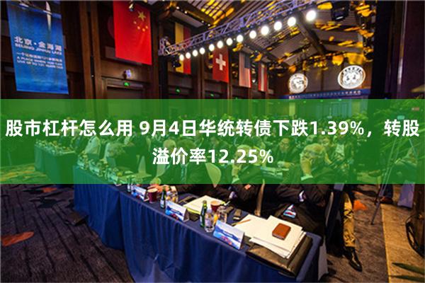 股市杠杆怎么用 9月4日华统转债下跌1.39%，转股溢价率12.25%