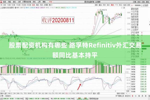 股票配资机构有哪些 路孚特Refinitiv外汇交易额同比基本持平