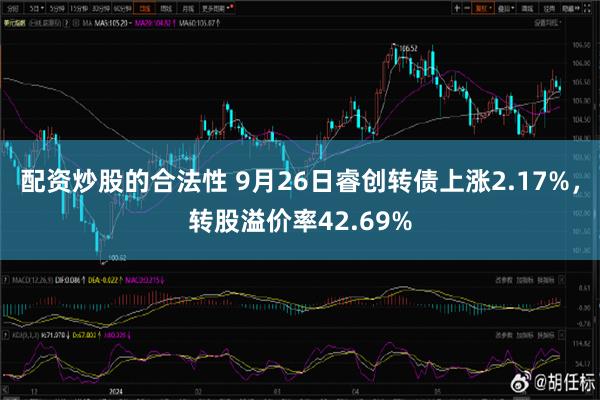 配资炒股的合法性 9月26日睿创转债上涨2.17%，转股溢价率42.69%