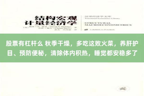 股票有杠杆么 秋季干燥，多吃这败火菜，养肝护目、预防便秘，清除体内积热，睡觉都安稳多了