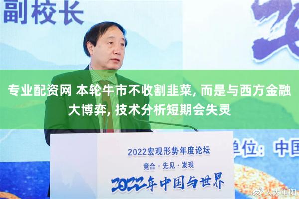 专业配资网 本轮牛市不收割韭菜, 而是与西方金融大博弈, 技术分析短期会失灵