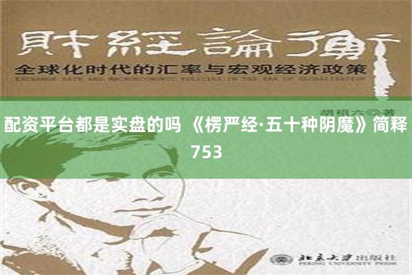 配资平台都是实盘的吗 《楞严经·五十种阴魔》简释753