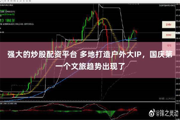 强大的炒股配资平台 多地打造户外大IP，国庆第一个文旅趋势出现了