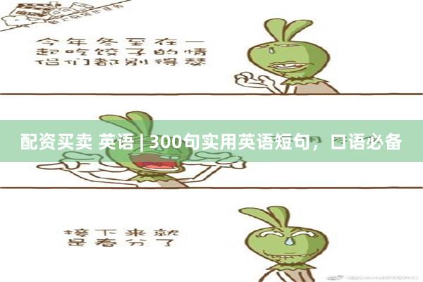 配资买卖 英语 | 300句实用英语短句，口语必备