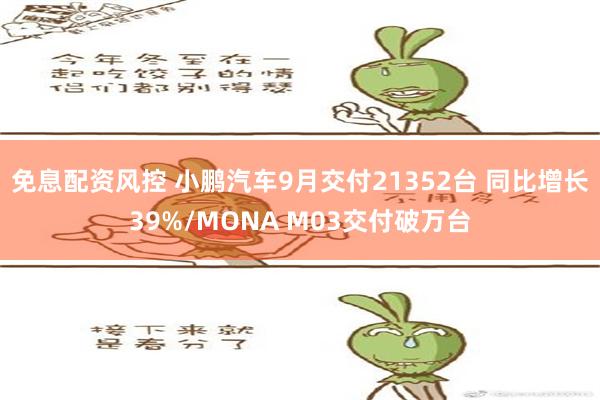 免息配资风控 小鹏汽车9月交付21352台 同比增长39%/MONA M03交付破万台