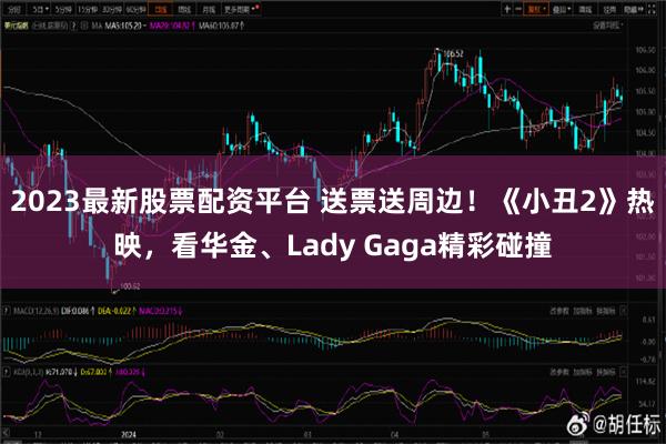 2023最新股票配资平台 送票送周边！《小丑2》热映，看华金、Lady Gaga精彩碰撞