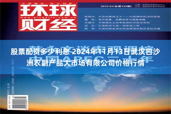 股票配资多少利息 2024年11月13日武汉白沙洲农副产品大市场有限公司价格行情