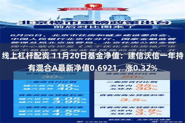 线上杠杆配资 11月20日基金净值：建信沃信一年持有混合A最新净值0.6921，涨0.32%