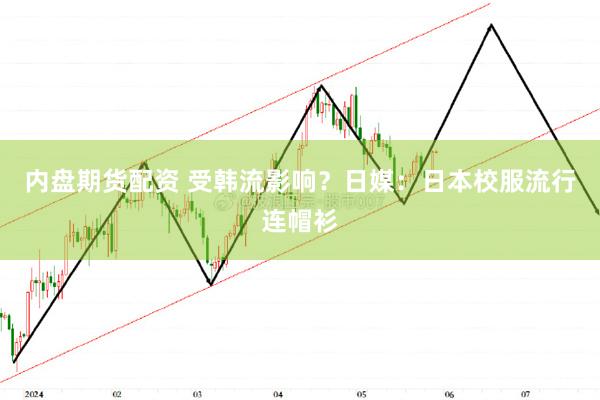 内盘期货配资 受韩流影响？日媒：日本校服流行连帽衫