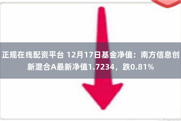 正规在线配资平台 12月17日基金净值：南方信息创新混合A最新净值1.7234，跌0.81%