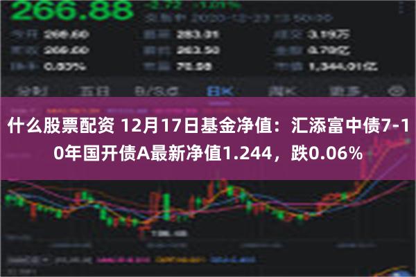 什么股票配资 12月17日基金净值：汇添富中债7-10年国开债A最新净值1.244，跌0.06%