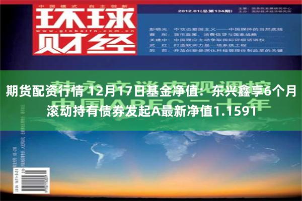 期货配资行情 12月17日基金净值：东兴鑫享6个月滚动持有债券发起A最新净值1.1591