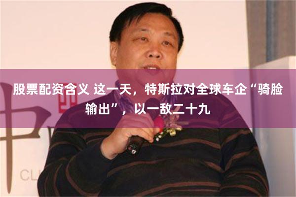 股票配资含义 这一天，特斯拉对全球车企“骑脸输出”，以一敌二十九