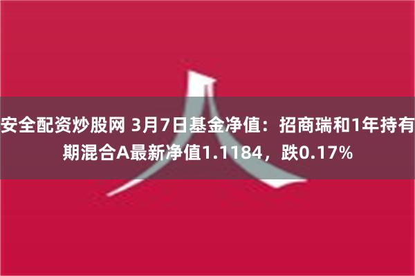 安全配资炒股网 3月7日基金净值：招商瑞和1年持有期混合A最新净值1.1184，跌0.17%